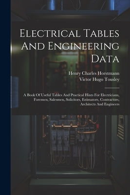 Electrical Tables And Engineering Data; A Book Of Useful Tables And Practical Hints For Electricians, Foremen, Salesmen, Solicitors, Estimators, Contr by Charles, Horstmann Henry