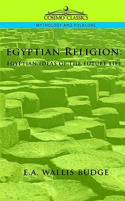 Egyptian Religion: Egyptian Ideas of the Future Life by Budge, E. a. Wallis