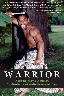 Warrior: A tribute to Kevin Thompson, one of the greatest sport martial artists of all time by Rappold, Christopher M.