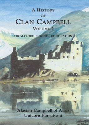 A History of Clan Campbell: From Flodden to the Restoration by Campbell, Alastair