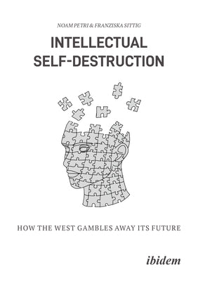 Intellectual Self-Destruction: How the West Gambles Away Its Future by Sittig, Franziska