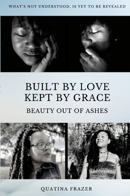 Built by Love, Kept by Grace: Beauty Out of Ashes by Frazer, Quatina