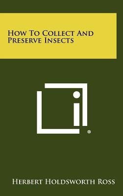 How To Collect And Preserve Insects by Ross, Herbert Holdsworth