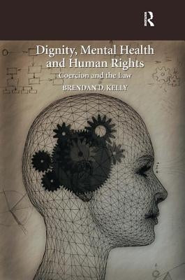 Dignity, Mental Health and Human Rights: Coercion and the Law by Kelly, Brendan D.