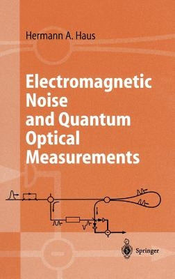 Electromagnetic Noise and Quantum Optical Measurements by Haus, Hermann a.