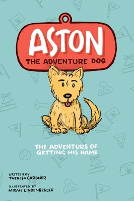 Aston The Adventure Dog The Adventure of Getting His Name by Gardner, Theresa