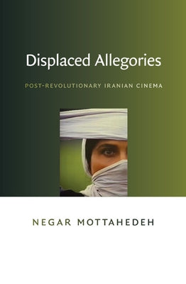 Displaced Allegories: Post-Revolutionary Iranian Cinema by Mottahedeh, Negar
