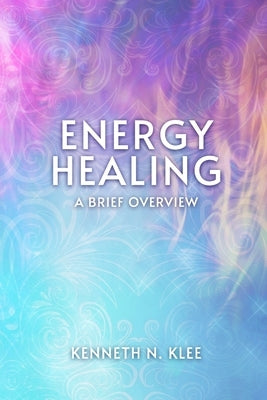 Energy Healing: A Brief Overview by Klee, Kenneth