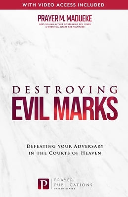 Destroying Evil Marks: Defeating your Adversary in the Courts of Heaven by Madueke, Prayer M.