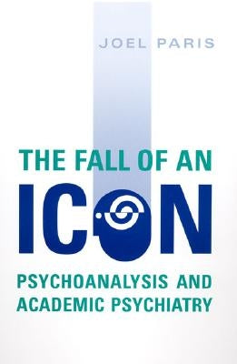 The Fall of an Icon: Psychoanalysis and Academic Psychiatry by Paris, Joel
