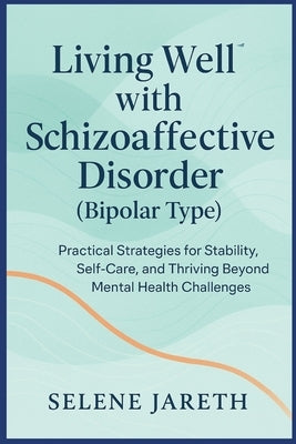 Living Well with Schizoaffective Disorder (Bipolar Type): Practical Strategies for Stability, Self-Care, and Thriving Beyond Mental Health Challenges by Jareth, Selene