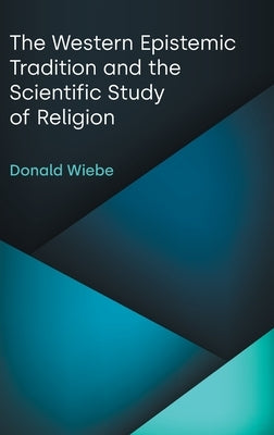 The Western Epistemic Tradition and the Scientific Study of Religion by Wiebe, Donald