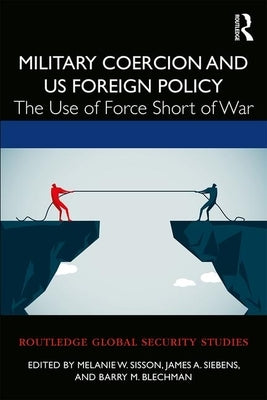 Military Coercion and US Foreign Policy: The Use of Force Short of War by Sisson, Melanie W.