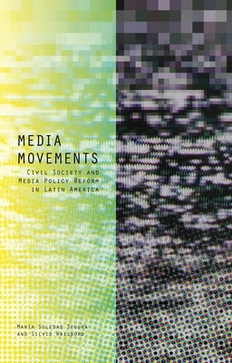 Media Movements: Civil Society and Media Policy Reform in Latin America by Segura, Maria Soledad