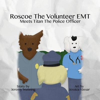 Roscoe the Volunteer EMT Meets Titan the Police Officer by Wenning, Jeremy