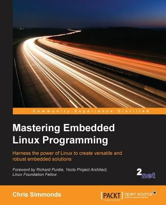 Mastering Embedded Linux Programming: Harness the power of Linux to create versatile and robust embedded solutions by Simmonds, Chris