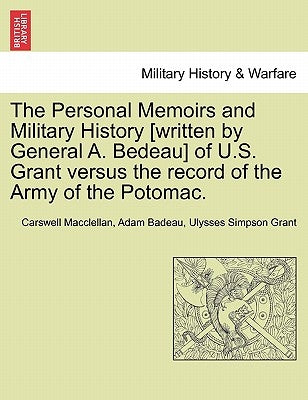 The Personal Memoirs and Military History [Written by General A. Bedeau] of U.S. Grant Versus the Record of the Army of the Potomac. by Macclellan, Carswell