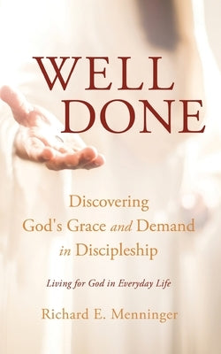 Well Done: Discovering God's Grace and Demand in Discipleship by Menninger, Richard E.