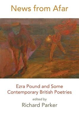 News from Afar: Ezra Pound and Some Contemporary British Poetries by Parker, Richard