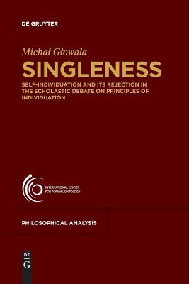 Singleness: Self-Individuation and Its Rejection in the Scholastic Debate on Principles of Individuation by Glowala, Michal