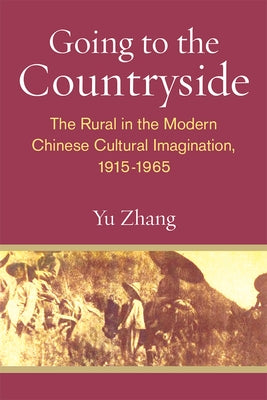 Going to the Countryside: The Rural in the Modern Chinese Cultural Imagination, 1915-1965 by Zhang, Yu