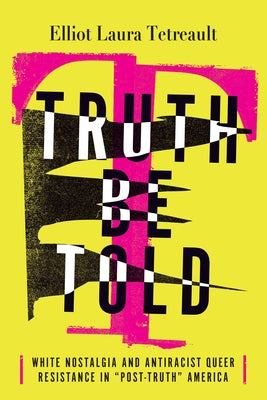 Truth Be Told: White Nostalgia and Antiracist Queer Resistance in "Post-Truth" America by Tetreault, Elliot Laura