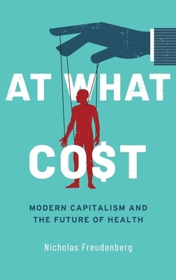 At What Cost: Modern Capitalism and the Future of Health by Freudenberg, Nicholas