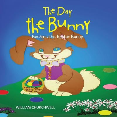 The Day the Bunny Became the Easter Bunny. by Churchwell, William