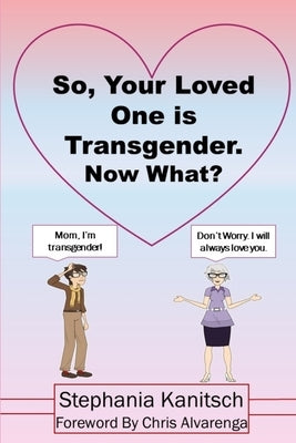 So Your Loved One is Transgender. Now What? by Alvarenga, Chris