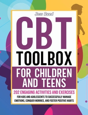 CBT Toolbox for Children and Teens: 202 Engaging Activities and Exercises for Kids and Adolescents to Successfully Manage Emotions, Conquer Worries, a by Reed, Joss