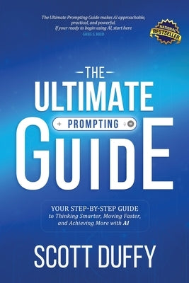 The Ultimate Prompting Guide: Your Step by Step Guide to Thinking Smarter, Moving Faster, and Achieving More with AI by Duffy, Scott