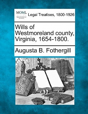 Wills of Westmoreland County, Virginia, 1654-1800. by Fothergill, Augusta B.