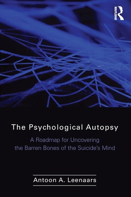 The Psychological Autopsy: A Roadmap for Uncovering the Barren Bones of the Suicide's Mind by Leenaars, Antoon