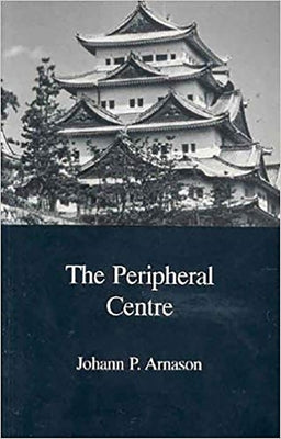 The Peripheral Centre: Essays on Japanese History and Civilization by Arnason, Johann