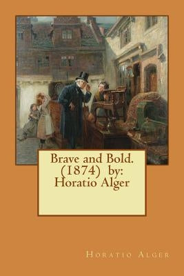 Brave and Bold. (1874) by: Horatio Alger by Alger, Horatio