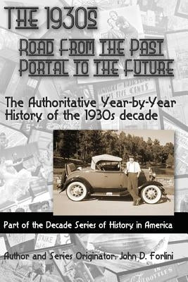 The 1930'S; ROAD FROM THE PAST, PORTAL TO THE FUTURE: The Authoritative Year-by-Year History of the 1930's Decade by Forlini, John D.