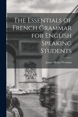 The Essentials of French Grammar for English Speaking Students by Worman, James Henry
