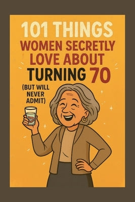 101 Things Women Secretly Love About Turning 70 (But Will Never Admit): A Funny, Relatable, and Empowering Gift Book for Women Turning 70 - The Perfec by Celebrations, Funny