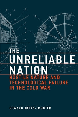 The Unreliable Nation: Hostile Nature and Technological Failure in the Cold War by Jones-Imhotep, Edward