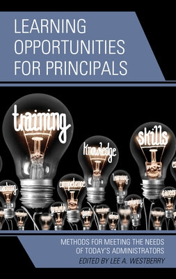 Learning Opportunities for Principals: Methods for Meeting the Needs of Today's Administrators by Westberry, Lee A.