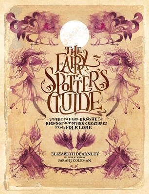 The Fairy Spotter's Guide: Where to Find Banshees, Bigfoot and Other Creatures from Folklore by Dearnley, Elizabeth