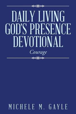 Daily Living God's Presence Devotional: Courage by Gayle, Michele M.