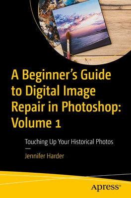 A Beginner's Guide to Digital Image Repair in Photoshop: Volume 1: Touching Up Your Historical Photos by Harder, Jennifer
