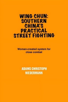 Wing Chun: Southern China's Practical Street Fighting: Woman-created system for close combat by Niedermann, Adams Christoph