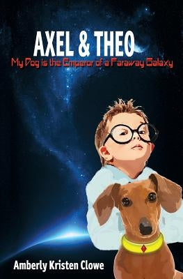 Axel & Theo: My Dog is the Emperor of a Faraway Galaxy by Clowe, Amberly K.