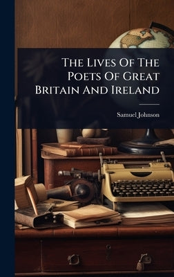 The Lives Of The Poets Of Great Britain And Ireland by Johnson, Samuel