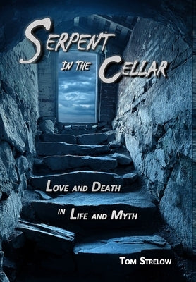 Serpent in the Cellar: Love and Death in Life and Myth by Strelow, Tom
