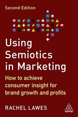Using Semiotics in Marketing: How to Achieve Consumer Insight for Brand Growth and Profits by Lawes, Rachel