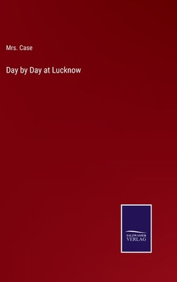 Day by Day at Lucknow by Case