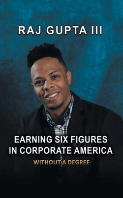 Earning Six Figures in Corporate America Without a Degree by Gupta, Raj, III